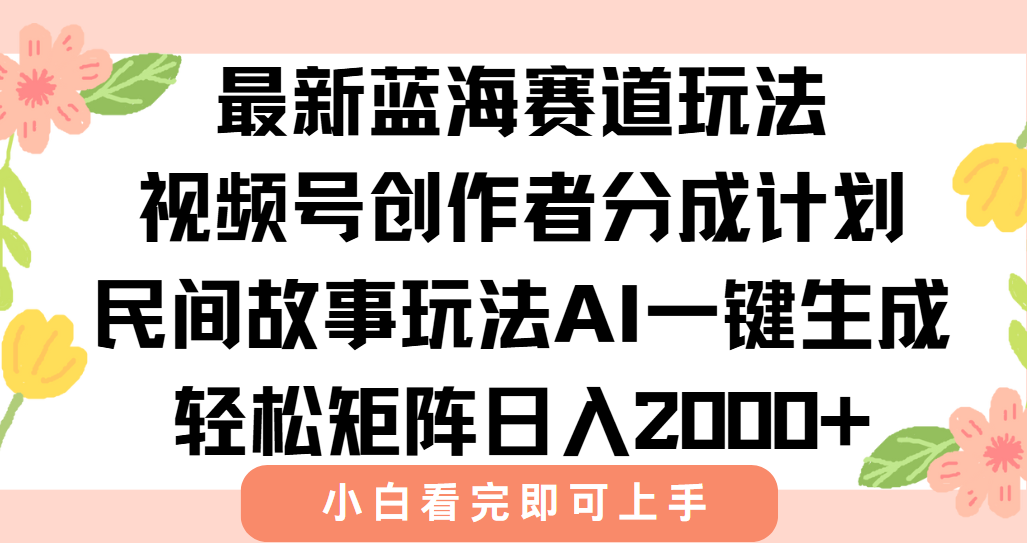 最新视频号创作者分成民间故事玩法，AI一键生成爆款视频，轻松日入2000+-财富区