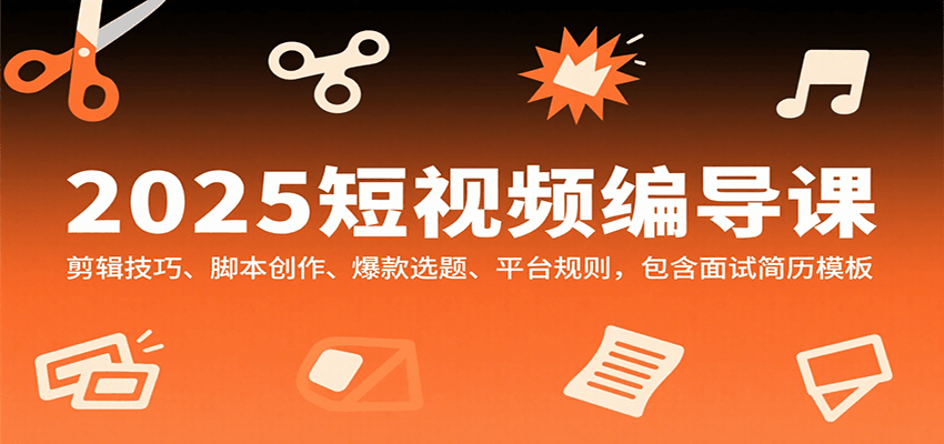 2025短视频编导课，剪辑技巧、脚本创作、爆款选题、平台规则，包含面试简历模板-财富区