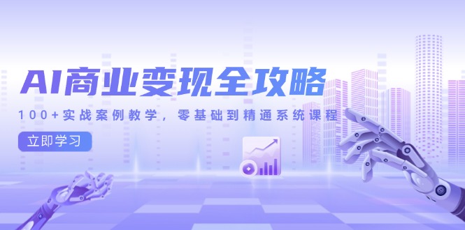 AI商业变现全攻略，100+实战案例教学，零基础到精通系统课程-财富区