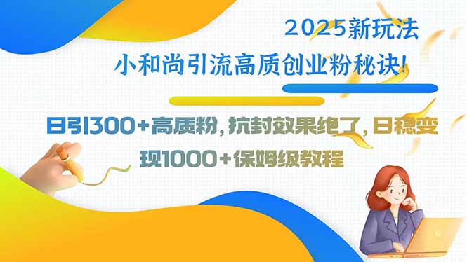 2025新玩法小和尚引流高质创业粉秘诀！日引300+高质粉，抗封效果绝了，…-财富区