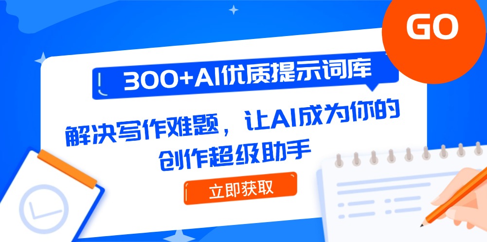 300+AI优质提示词库，解决写作难题，让AI成为你的创作超级助手-财富区