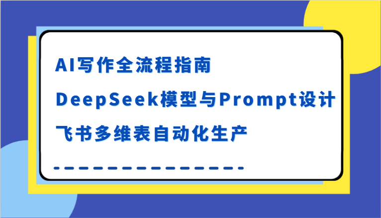 AI写作全流程指南，DeepSeek模型与Prompt设计，飞书多维表自动化生产-财富区