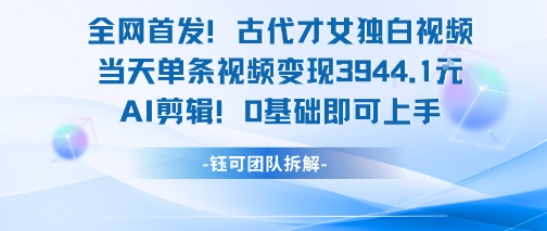 全网首发！古代才女独白视频，当天单条视频变现1k，AI剪辑0基础即可上手-财富区