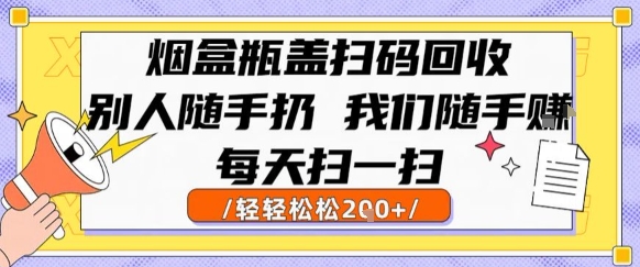 烟盒瓶盖扫码回收，别人随手扔 我们随手挣，闷声发大财，每天扫一扫，轻轻松松2张-财富区