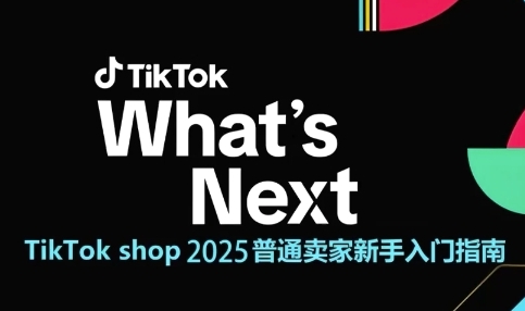 TikTok shop 2025普通卖家新手入门指南，助新手快速掌握从0到1的跨境电商运营逻辑-财富区