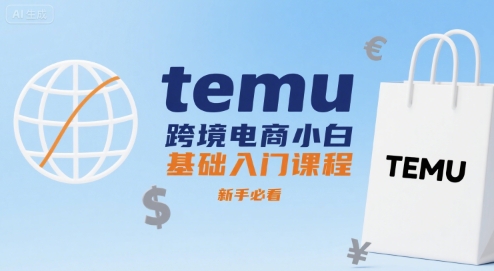 temu跨境电商小白基础入门课程,新手必看-财富区