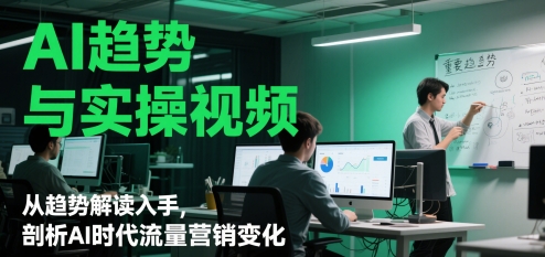 AI趋势与实操视频，从趋势解读入手，剖析AI时代流量营销变化-财富区