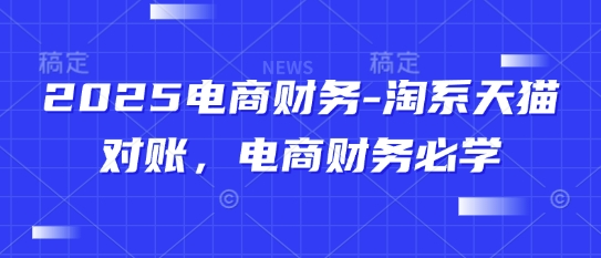 2025电商财务-淘系天猫对账，电商财务必学-财富区