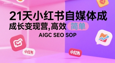 21天小红书自媒体成长变现营，高效 简单 AIGC SEO SOP-财富区