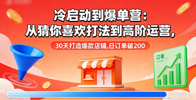 冷启动到爆单营：从猜你喜欢打法到高阶运营,30天打造爆款店铺,日订单破200-财富区