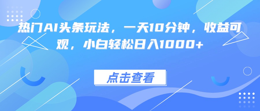 热门AI头条玩法，一天10分钟，收益可观，小白轻松日入1000+-财富区