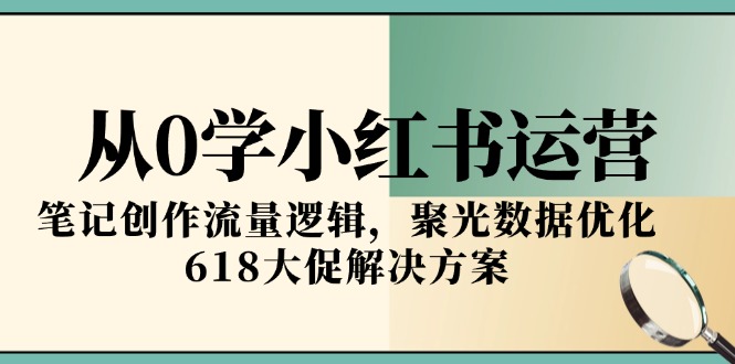 从0学小红书运营，笔记创作流量逻辑，聚光数据优化，618大促解决方案-财富区