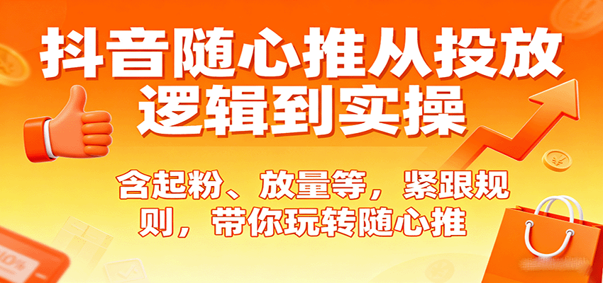 抖音随心推从投放逻辑到实操，含起粉、放量等，紧跟规则，带你玩转随心推-财富区