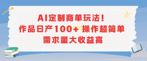 AI定制商单玩法，作品日产100+操作超简单，需求量大收益高-财富区