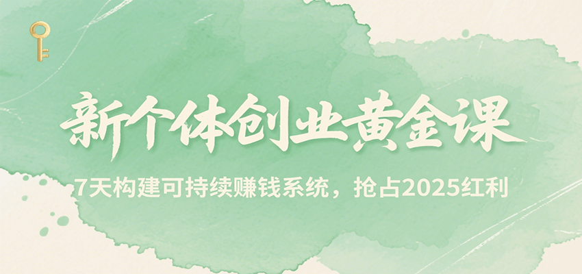 新个体创业黄金课，7天构建可持续赚钱系统，抢占2025红利-财富区