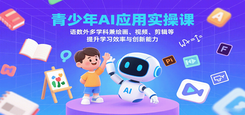 青少年AI应用实操课：语数外多学科兼绘画、视频、剪辑等提升学习效率与创新能力-财富区