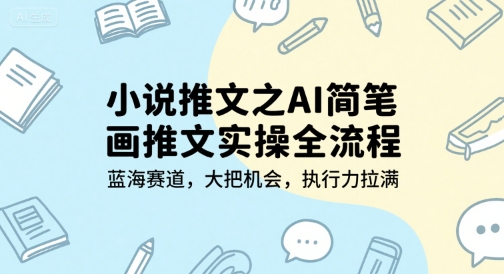 小说推文之AI简笔画推文实操全流程，蓝海赛道，大把机会，执行力拉满-财富区