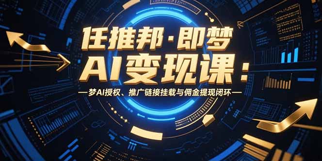 任推邦·即梦AI变现课：梦AI授权、推广链接挂载与佣金提现闭环-财富区