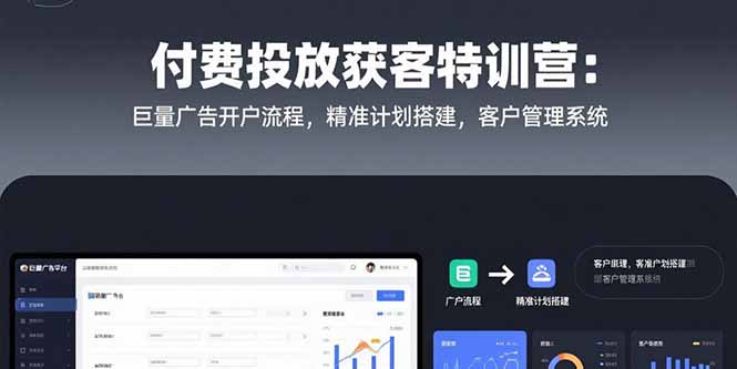 付费投放获客特训营：巨量广告开户流程，精准计划搭建，客户管理系统-财富区