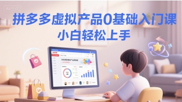拼多多虚拟产品0基础入门课，小白轻松上手-财富区