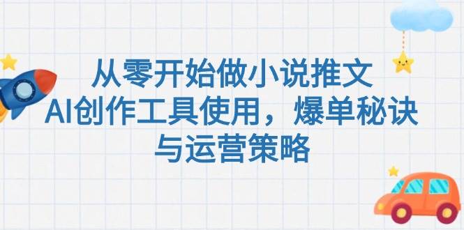 从零开始做小说推文，AI创作工具使用，爆单秘诀与运营策略-财富区