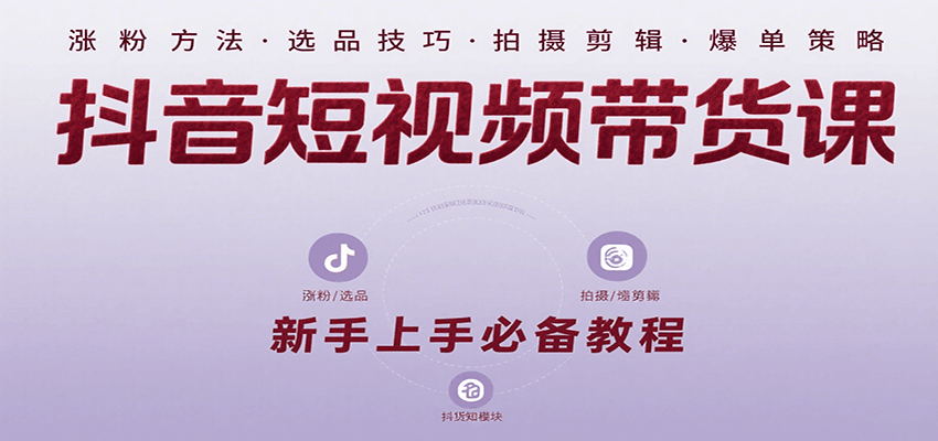 抖音短视频带货课：涵盖涨粉、选品、拍摄、剪辑等，教实操，助你从0到1实现爆单-财富区
