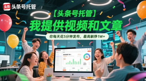 【头条号托管 】我提供视频和文章，你每天花5分钟发布，最高躺挣1W+-财富区