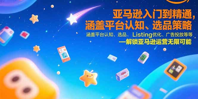 亚马逊入门到精通，涵盖平台认知、选品策略、Listing优化、广告投放/等等-财富区