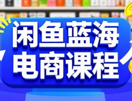 闲鱼蓝海电商课程，手把手助你快速上手，轻松实现闲鱼稳定盈利-财富区