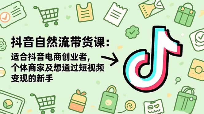 抖音自然流带货课：适合抖音电商创业者,个体商家及想通过短视频变现的新手-财富区