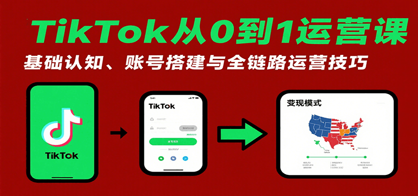 TikTok从0到1运营课：基础认知、账号搭建与全链路运营技巧-财富区