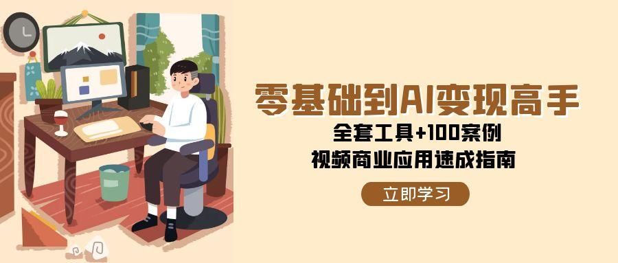 零基础到AI变现高手，全套工具+100案例，视频商业应用速成指南-财富区