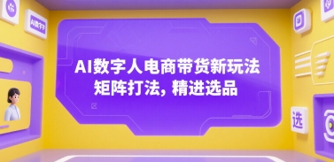 AI数字人电商带货新玩法，矩阵打法，精进选品-财富区