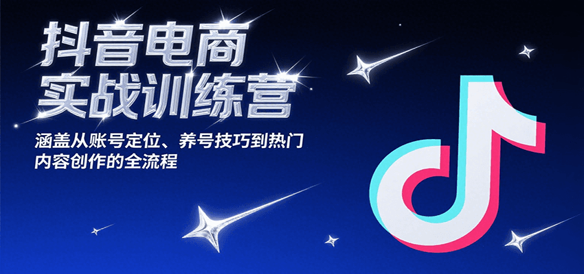 抖音电商实战训练营，涵盖从账号定位、养号技巧到热门内容创作的全流程-财富区