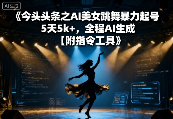 今日头条之AI美女跳舞暴力起号，5天1k+，全程AI生成【附指令工具】-财富区