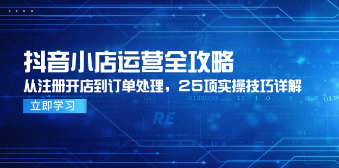 抖音小店运营全攻略，从注册开店到订单处理，25项实操技巧详解-财富区
