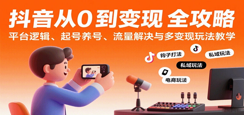 抖音从0到变现认知课:平台逻辑、起号养号、流量解决与多变现玩法教学-财富区
