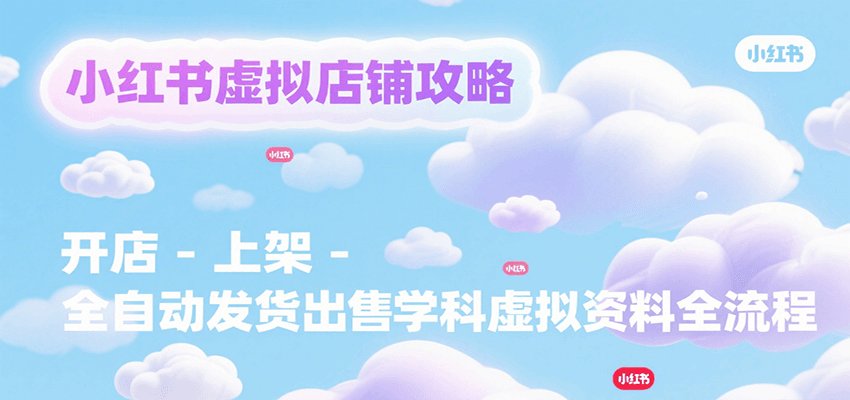 小红书虚拟店铺攻略，开店-上架-全自动发货出售学科虚拟资料完整流程-财富区