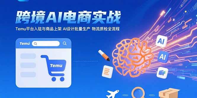 AI+跨境电商实战：Temu平台入驻与商品上架 AI设计批量生产 物流质检全流程-财富区