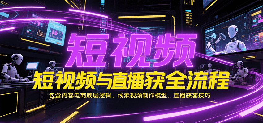 短视频与直播获客全流程，包含内容电商底层逻辑、线索视频制作模型、直播获客技巧-财富区