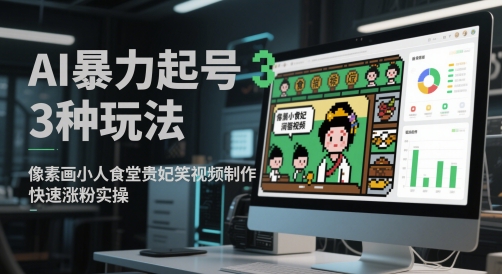 AI暴力起号3种玩法，像素画小人食堂贵妃搞笑视频制作，快速涨粉实操-财富区