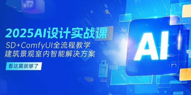 2025AI设计实战课，建筑景观室内智能解决方案，SD+ComfyUI全流程教学-财富区