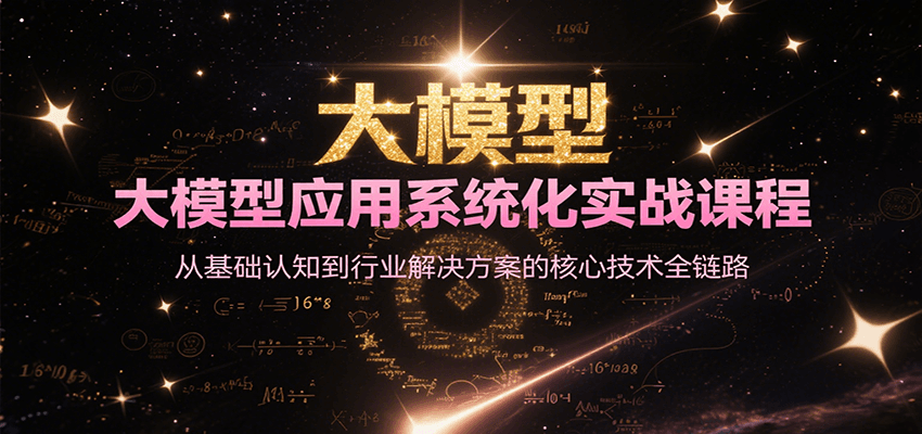 大模型应用系统化实战课程，从基础认知到行业解决方案的核心技术全链路-财富区