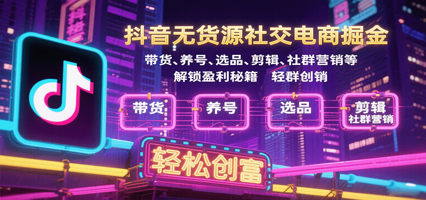 抖音无货源社交电商掘金，带货、养号、选品、剪辑、社群营销等解锁盈利秘籍轻松创富-财富区