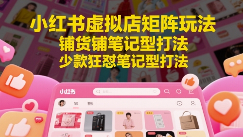 小红书虚拟店矩阵玩法，铺货铺笔记型打法，少款狂怼笔记型打法-财富区