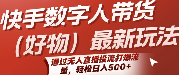 快手数字人带货(好物)最新玩法，通过无人直播投流打爆流量，轻松日入5张-财富区