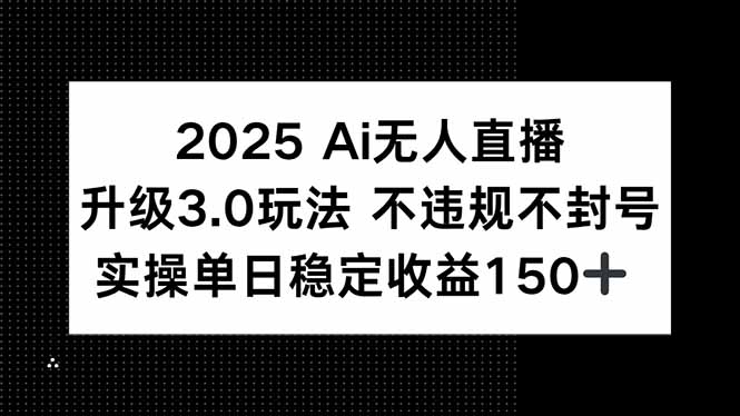 2025 AI无人直播升级3.0玩法，不违规 不封号，单日稳定收益150+-财富区