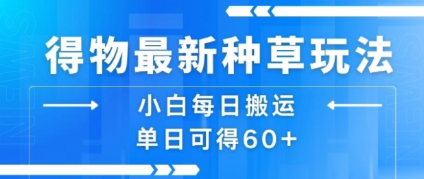 得物最新种草玩法，小白每日搬运单日可得60+-财富区
