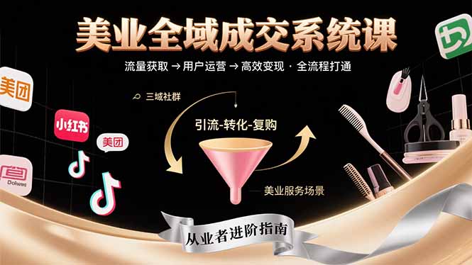 美业全域成交系统课程:帮助美业从业者打通从流量获取到高效变现全流程-财富区
