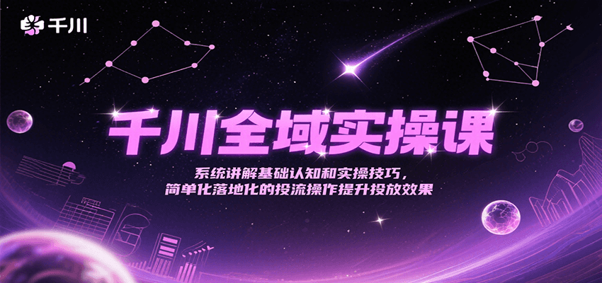 千川全域实操课，系统讲解基础认知和实操技巧，简单化落地化的投流操作提升投放效果-财富区